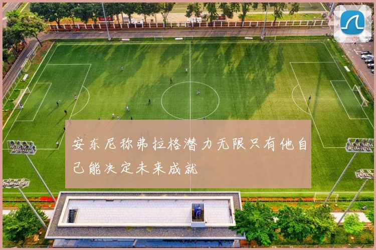 安东尼称弗拉格潜力无限只有他自己能决定未来成就