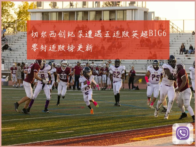 切尔西创纪录遭遇五连败英超BIG6零封连败榜更新