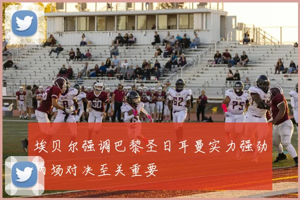埃贝尔强调巴黎圣日耳曼实力强劲两场对决至关重要