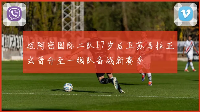 迈阿密国际二队17岁后卫苏马拉正式晋升至一线队备战新赛季