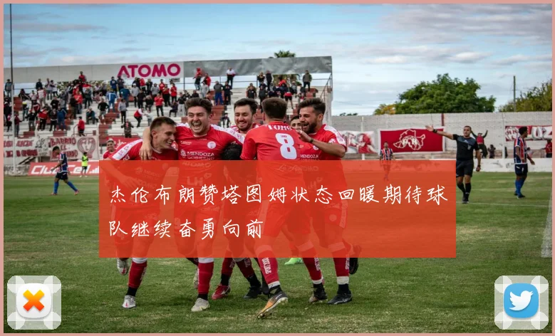 杰伦布朗赞塔图姆状态回暖期待球队继续奋勇向前