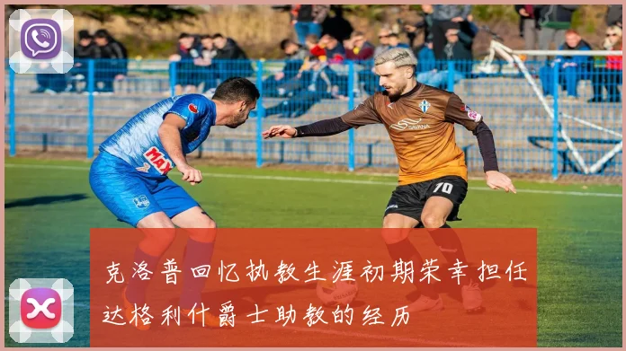 克洛普回忆执教生涯初期荣幸担任达格利什爵士助教的经历