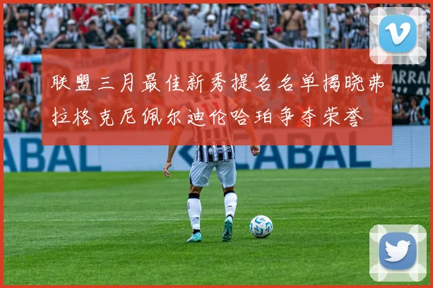 联盟三月最佳新秀提名名单揭晓弗拉格克尼佩尔迪伦哈珀争夺荣誉