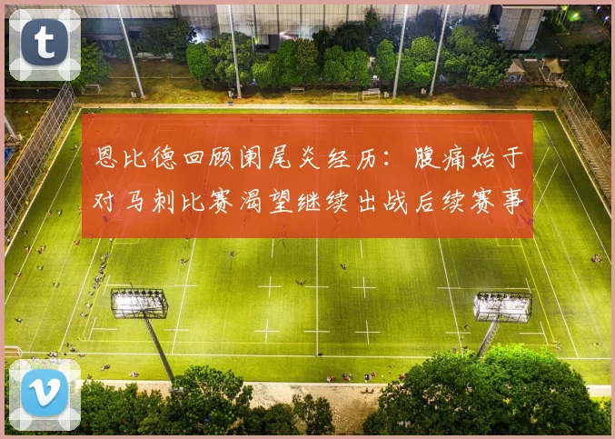 恩比德回顾阑尾炎经历：腹痛始于对马刺比赛渴望继续出战后续赛事