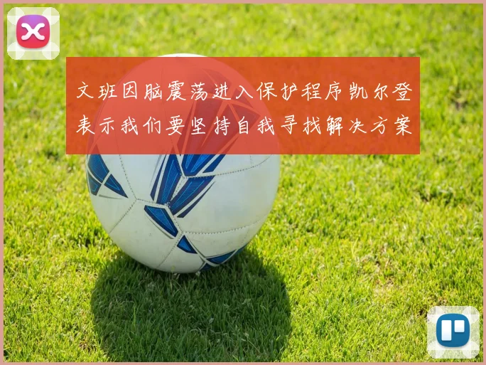 文班因脑震荡进入保护程序凯尔登表示我们要坚持自我寻找解决方案