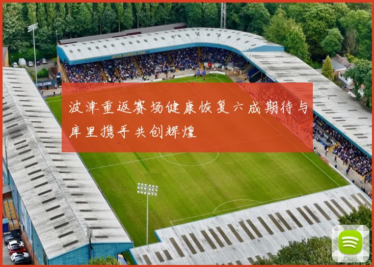 波津重返赛场健康恢复六成期待与库里携手共创辉煌