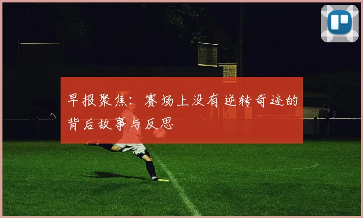 早报聚焦：赛场上没有逆转奇迹的背后故事与反思