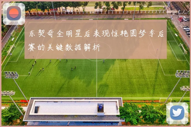 东契奇全明星后表现惊艳圆梦季后赛的关键数据解析