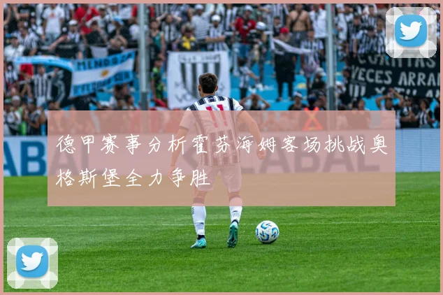 德甲赛事分析霍芬海姆客场挑战奥格斯堡全力争胜