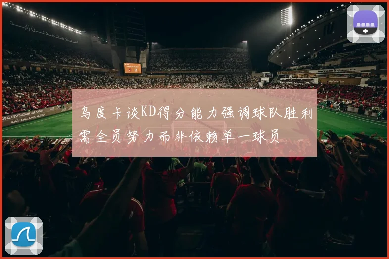 乌度卡谈KD得分能力强调球队胜利需全员努力而非依赖单一球员