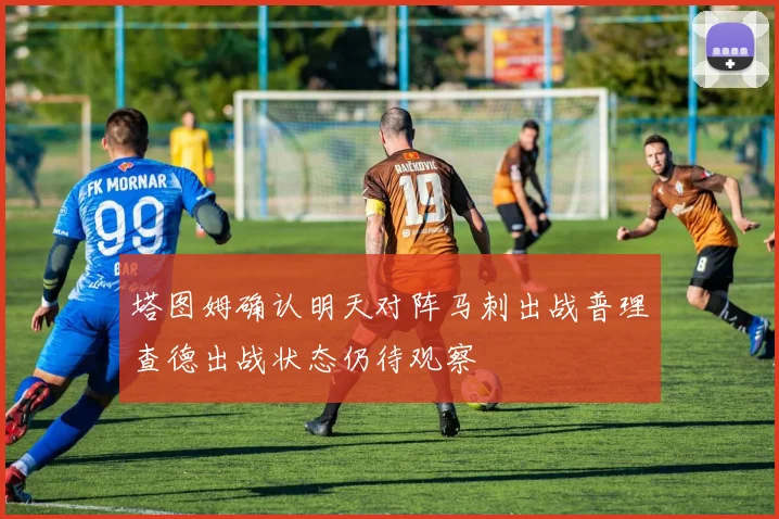 塔图姆确认明天对阵马刺出战普理查德出战状态仍待观察