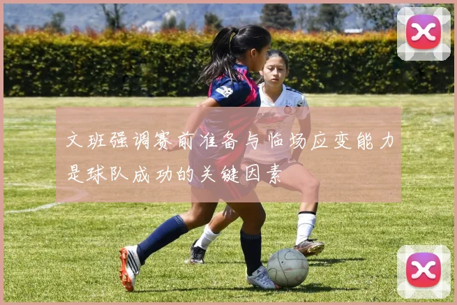 文班强调赛前准备与临场应变能力是球队成功的关键因素