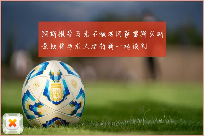 阿斯报导马竞不激活冈萨雷斯买断条款将与尤文进行新一轮谈判