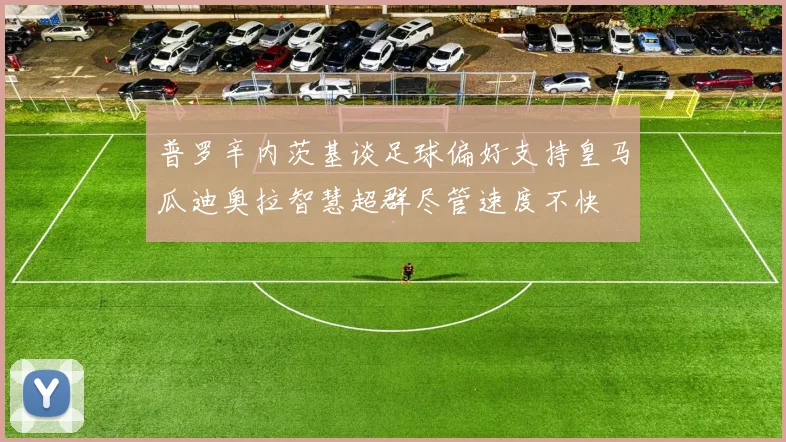 普罗辛内茨基谈足球偏好支持皇马瓜迪奥拉智慧超群尽管速度不快